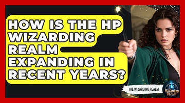 How Is the HP Wizarding Realm Expanding in Recent Years? - The Wizarding Realm