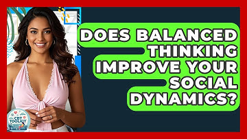 Does Balanced Thinking Improve Your Social Dynamics? - CBT Toolkit