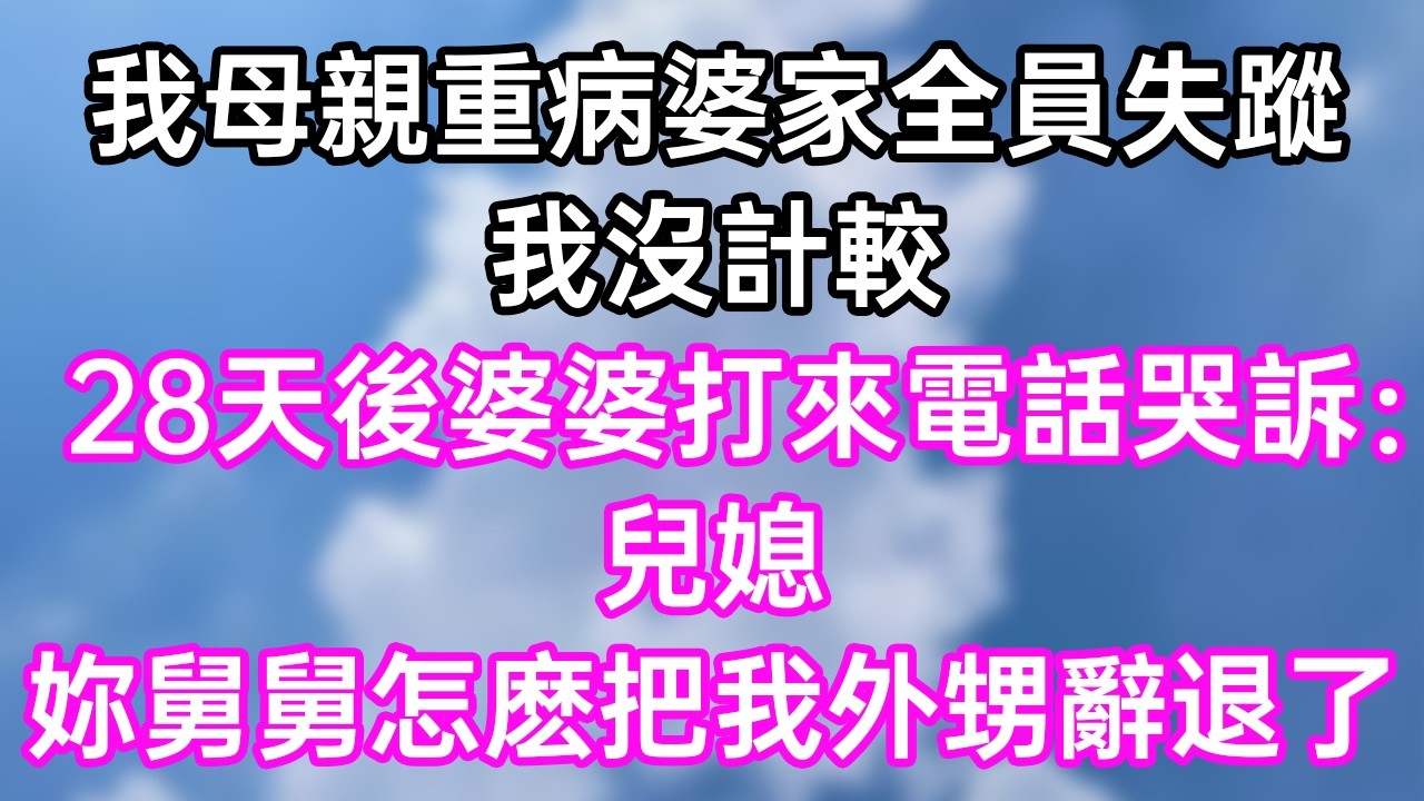 我母親重病婆家全員失蹤！我沒計較！28天後婆婆打來電話哭訴：“兒媳！妳舅舅怎麽把我外甥辭退了！”#幸福生活#為人處世#生活經驗#情感故事#婆媳故事#子女孝順#孝順#子女不孝