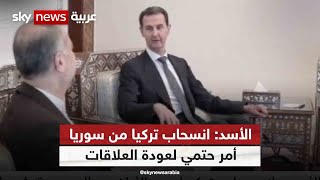 الأسد: انسحاب تركيا من سوريا أمر حتمي لعودة العلاقات مع أنقرة