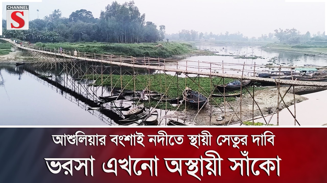 আশুলিয়ার বংশাই নদীতে স্থায়ী সেতুর দাবি, ভরসা এখনো অস্থায়ী সাঁকো | Channel S News