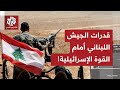 ما الذي يستطيع الجيش اللبناني فعله في عملية الردع والتصدي للجيش الإسرائيلي وقدراته العسكرية