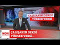 Çalışanın derdi yüksek vergi... 30 Nisan 2024 NOW Ana Haber