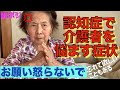 デイサービスお出掛け前最悪ルーティン/認知症奇妙なこだわり 忘れてお願い/認知症怒りやイライラで作戦不可能!?/これが認知症の中核症状だ