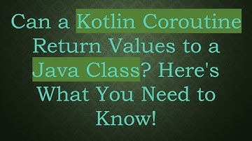 Can a Kotlin Coroutine Return Values to a Java Class? Here