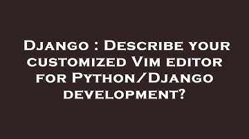 Django : Describe your customized Vim editor for Python/Django development?