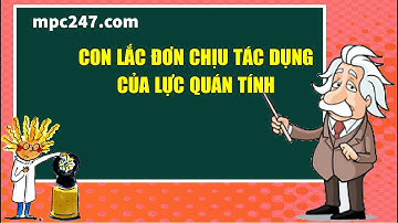 Con lắc đơn chịu tác dụng của lực quán tính, vật lí 12 dễ hiểu