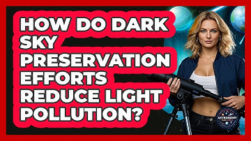 How Do Dark Sky Preservation Efforts Reduce Light Pollution? - Astronomy Made Simple