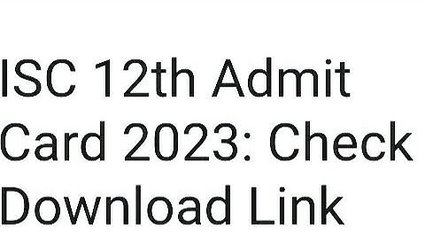 ISC 12TH ADMIT CARD 2023 RELEASED DATE, HOW TO DOWNLOAD,LATEST NEWS EXAM DATE OUT