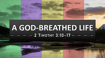 “A God-Breathed Life” – 2 Timothy 3:10-17