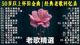 50岁以上最爱听的经典老歌 🧓 怀旧金曲精选 🌹🌹🌹往事难追忆 - 陪酒 - 无言的结局 - 泪的小花 - 恨你不回头 # 相见不如怀念