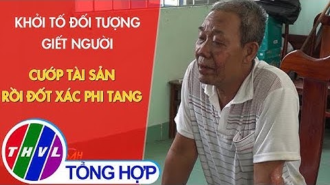 Khởi tố đối tượng giết người, cướp tài sản rồi đốt xác phi tang