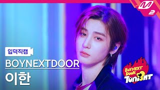 [입덕직캠] 보이넥스트도어 이한 직캠 4K 'l i f e i s c o o l' (BOYNEXTDOOR LEEHAN FanCam) | BOYNEXTDOOR TONI3HT