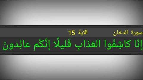 سورة الدخان ./ الآية 15 ./ إِنّا كاشِفُوا العَذابِ قَليلًا إِنَّكُم عائِدونَ