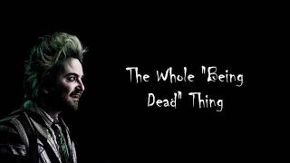 the whole &quot;being dead&quot; thing - beetlejuice the musical lyrics