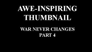 War Never Changes Part 4