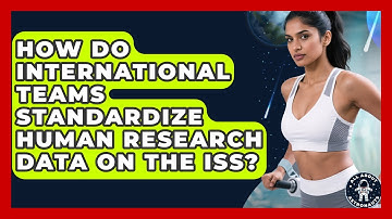 How Do International Teams Standardize Human Research Data On The ISS? - All About Astronauts