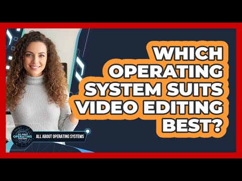 Which Operating System Suits Video Editing Best?