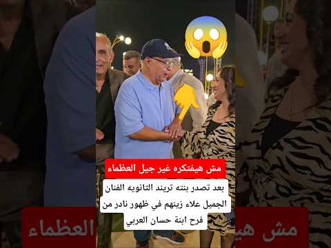 بعد تصدر بنته تريند الثانويه الفنان الجميل علاء زينهم في ظهور نادر من فرح ابنة حسان العربي
