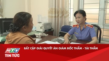 BẤT CẬP GIẢI QUYẾT ÁN GIÁM ĐỐC THẨM - TÁI THẨM| HTV TIN TỨC