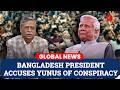 Bangladesh President Accuses Yunus of ‘Conspiracy’ to Remove Him, Claims Destabilisation Plot