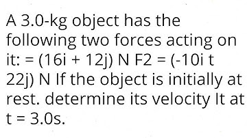 A 3.0-kg object has the following two forces acting on it: = (16i + 12j) N F2 = (-10i t 22j)N If the
