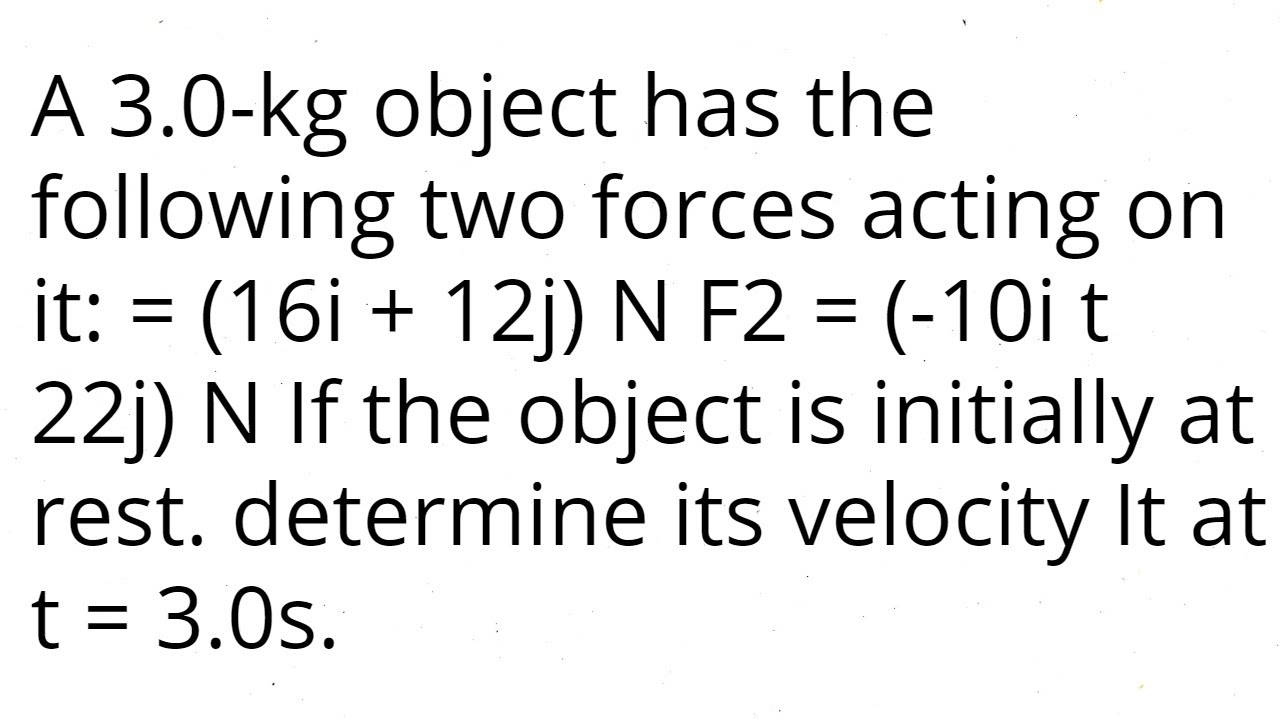 A 3.0-Kg Object Has The Following Two Forces Acting On It: = (16I + 12J) N F2 = (-10I T 22J)N If The