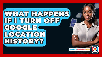 What Happens If I Turn Off Google Location History? - SearchEnginesHub.com