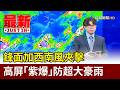 鋒面加西南風夾擊 高屏「紫爆」防超大豪雨【最新快訊】