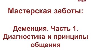 21. Мастерская заботы: Деменция: часть 1. Диагностика и принципы общения