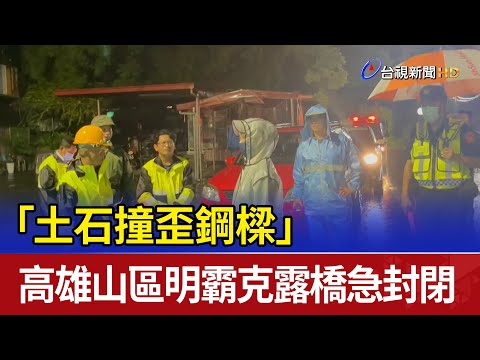 「土石撞歪鋼樑」 高雄山區明霸克露橋急封閉