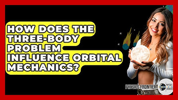 How Does The Three-Body Problem Influence Orbital Mechanics? - Physics Frontier