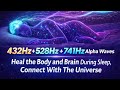 432Hz + 528Hz + 741Hz Alpha Waves | Heal the Body and Brain During Sleep, Connect With The Universe