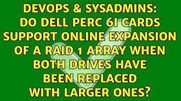 Do dell perc 6i cards support online expansion of a raid 1 array when both drives have been...