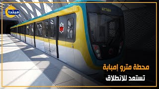 محطة مترو إمبابة تستعد للانطلاق