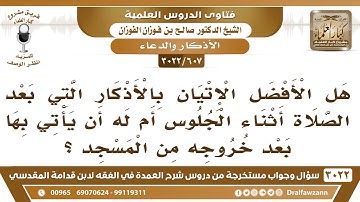 [607 -3022] ما حكم الإتيان بالأذكار التي بعد الصلاة بعد الخروج من المسجد؟ - الشيخ صالح الفوزان