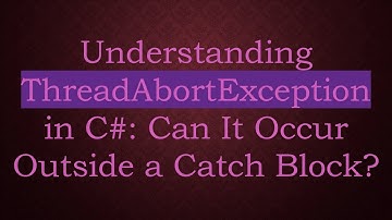 Understanding ThreadAbortException in C#: Can It Occur Outside a Catch Block?