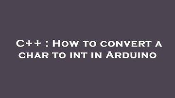 C++ : How to convert a char to int in Arduino