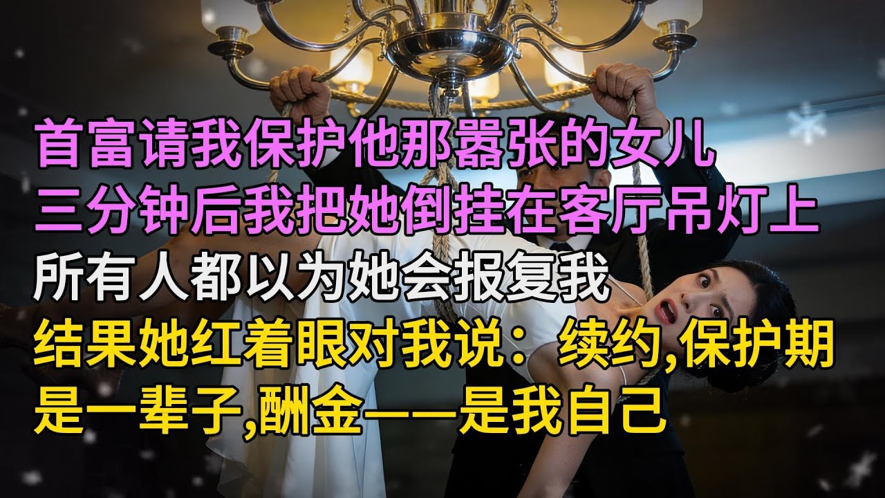 首富請我保護他那囂張的女兒，三分鐘後我把她倒掛在客廳吊燈上，所有人都以為她會報復我，結果她紅著眼對我說：續約，保護期是一輩子，酬金——是我自己| 情感故事 | 家庭倫理 |婚姻 | 江湖李白 |