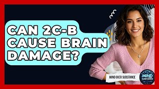 Can 2C-B Cause Brain Damage - Mind Over Substance