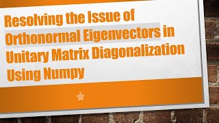 Resolving the Issue of Orthonormal Eigenvectors in Unitary Matrix Diagonalization Using Numpy