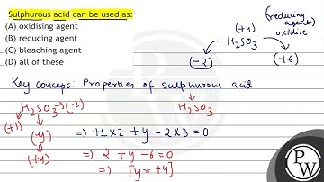 Sulphurous acid can be used as: (A) oxidising agent (B) reducing agent (C) bleaching agent (D) a...