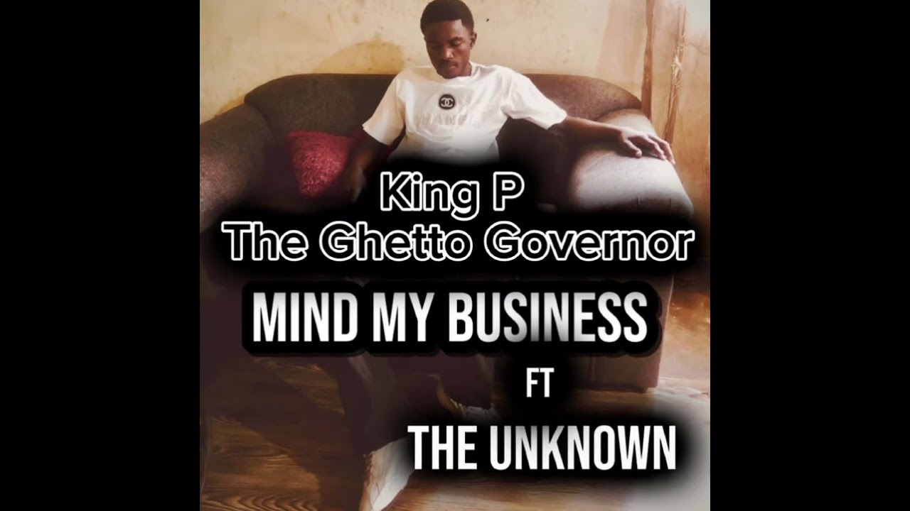 King P the Ghetto Governor-Mind My Business-ft-The UNKNOWN