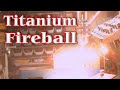 Vlog 21 - Titanium Fireball