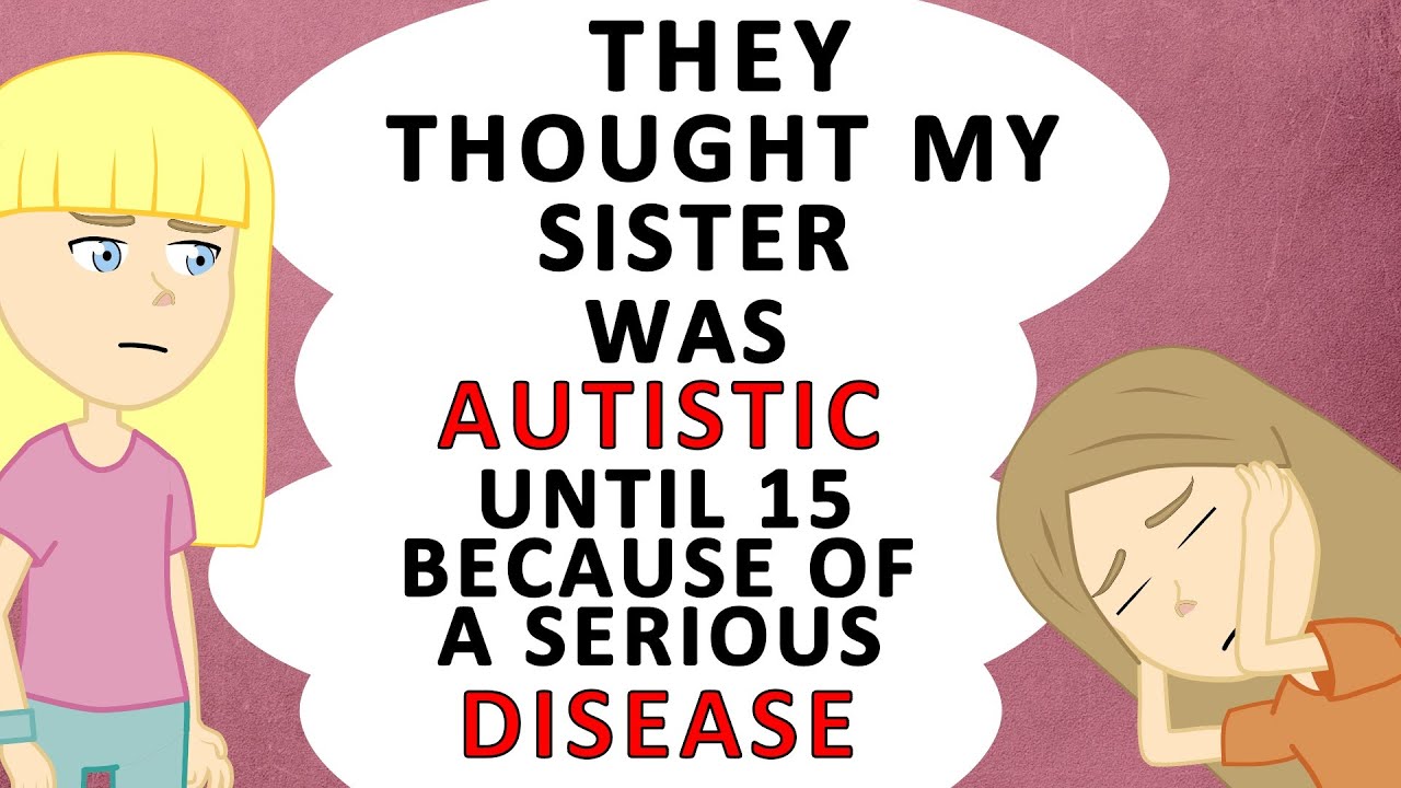 They thought my sister was AUTISTIC until 15 because of a serious