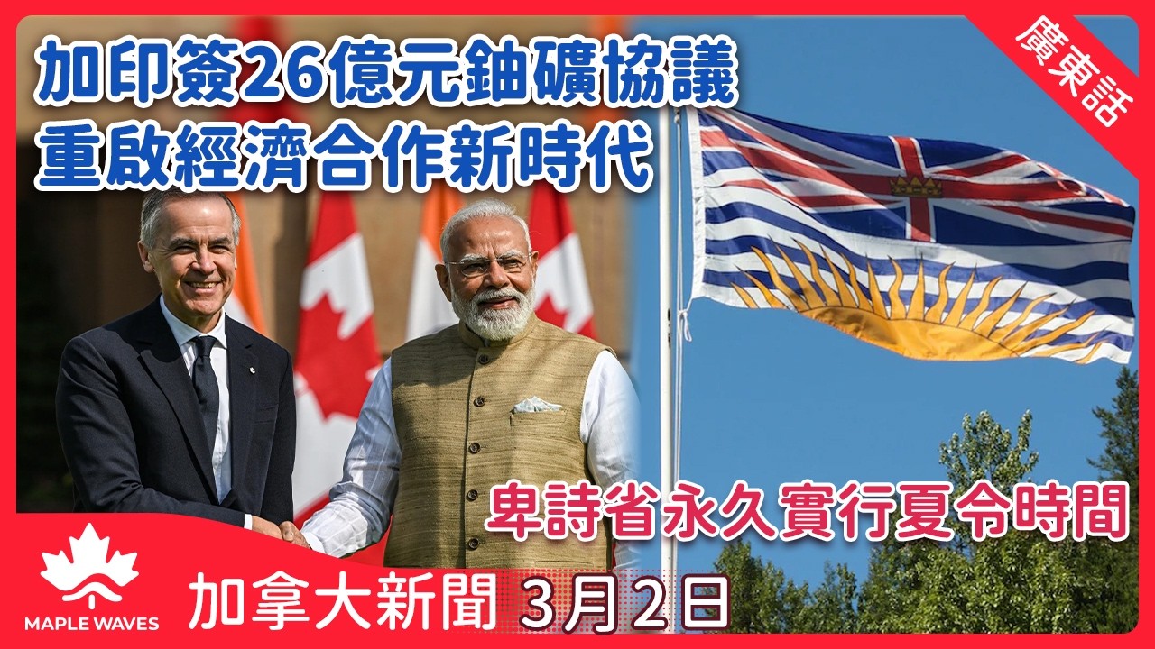 加拿大新聞 3月2日| 卡尼訪印簽26億元鈾礦協議 加印重啟經濟合作新時代 | 卑詩省永久實行夏令時間 3月8日最後一次撥鐘 | 多倫多市中心繁忙路口封閉逾一個月 更換路軌及下水道