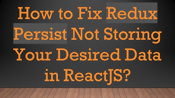 How to Fix Redux Persist Not Storing Your Desired Data in ReactJS?