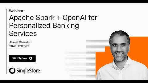 Apache Spark + OpenAI for Personalized Banking Services | SingleStore Webinars