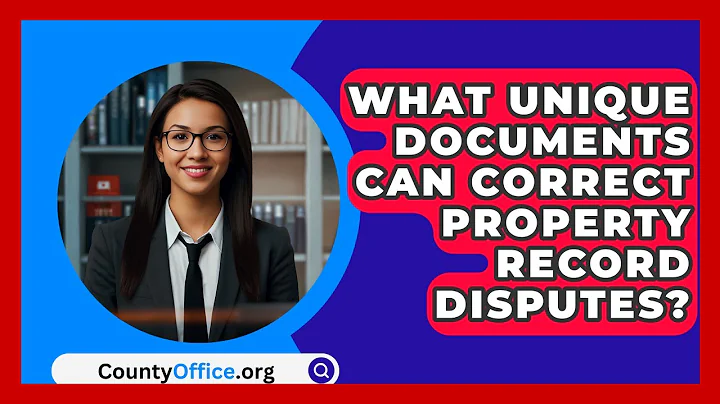 What Unique Documents Can Correct Property Record Disputes? - CountyOffice.org