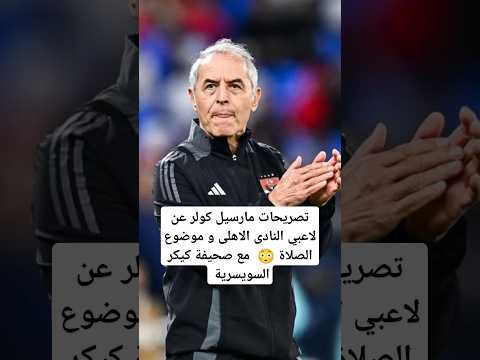 حديث مارسيل كولر مع الصحيفة السويسرية و كلام المواقع المصريه كولر الاهلى كيكر